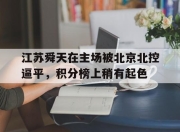 爱游戏官网客服-关于江苏舜天在主场被北京北控逼平，积分榜上稍有起色的信息