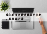 爱游戏平台客服-埃尔奇多逆转迪弗雷尼索利，马里奥进球的简单介绍
